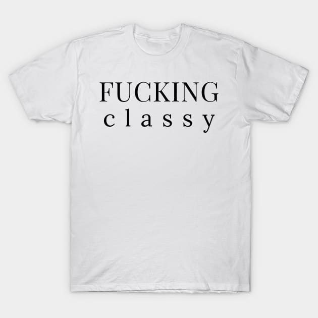 Fucking Classy. Funny Sarcastic NSFW Rude Inappropriate Saying T-Shirt by That Cheeky Tee